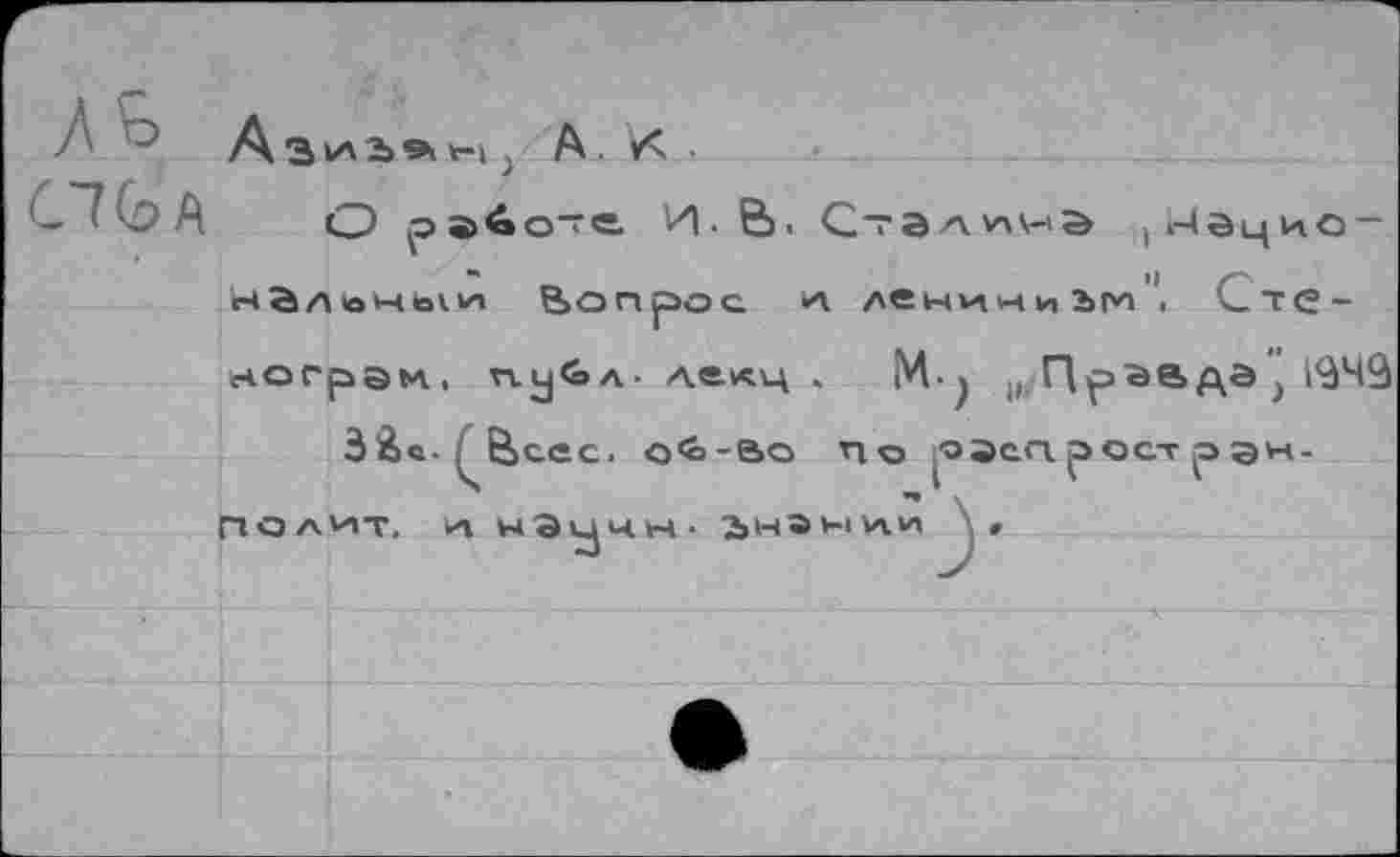 ﻿А. X •
С70>А О	И-В. Сталина ,г(ацио-
налоне^и Вопрос >А ленини 2>ги". Сте-ногрэм, п.у£»л- лекц . М■)	1949
З&в -^Всес. о<о-во по оэсп. ост р> дн-подит, а нЭичн - ьнании